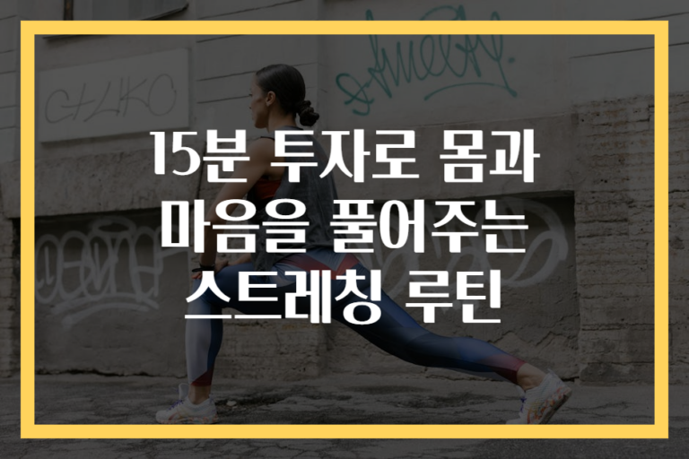 15분 투자로 몸과 마음을 풀어주는 스트레칭 루틴