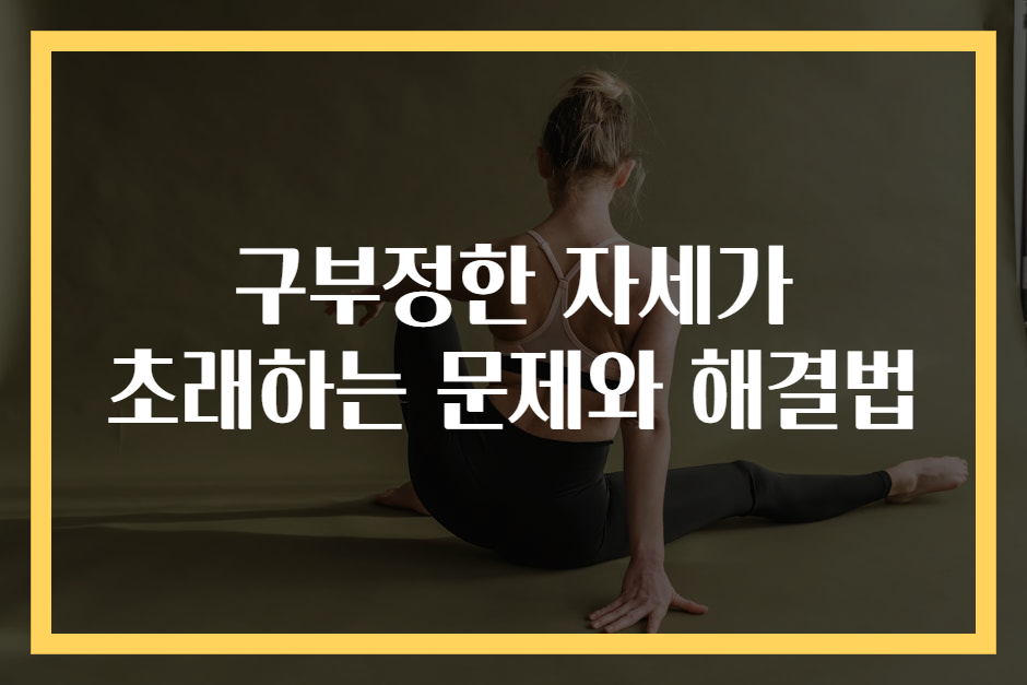 구부정한 자세가 초래하는 문제와 해결법