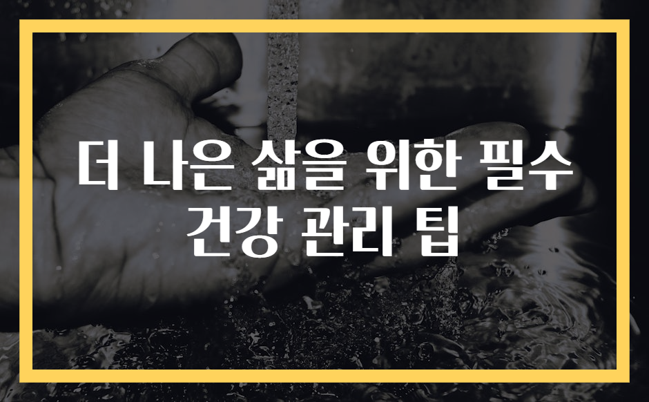 더 나은 삶을 위한 필수 건강 관리 팁