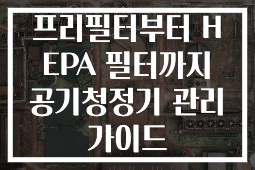 프리필터부터 HEPA 필터까지 공기청정기 관리 가이드