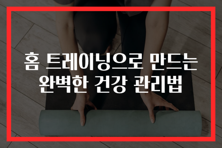 홈 트레이닝으로 만드는 완벽한 건강 관리법