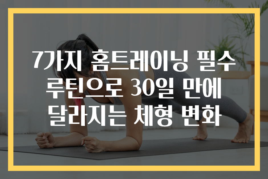 7가지 홈트레이닝 필수 루틴으로 30일 만에 달라지는 체형 변화