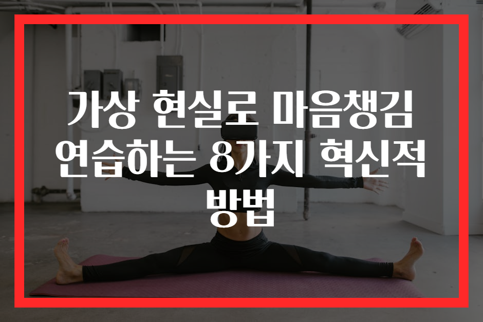 가상 현실로 마음챙김 연습하는 8가지 혁신적 방법