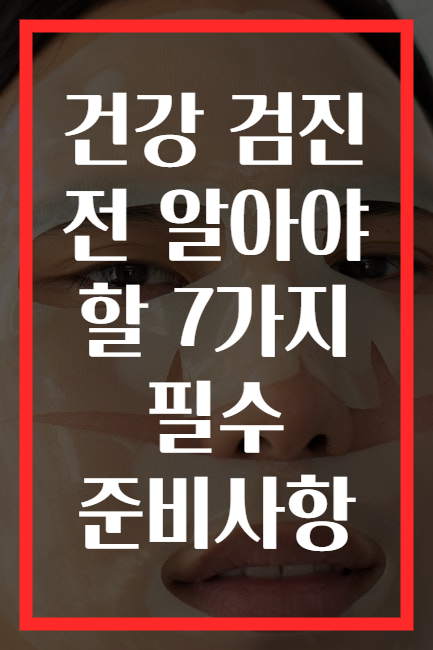 건강 검진 전 알아야 할 7가지 필수 준비사항