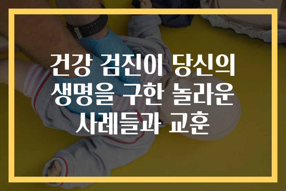 건강 검진이 당신의 생명을 구한 놀라운 사례들과 교훈