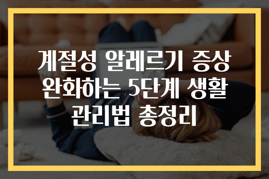 계절성 알레르기 증상 완화하는 5단계 생활 관리법 총정리
