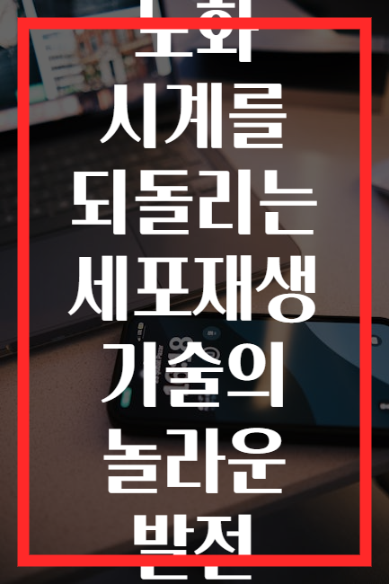 노화 시계를 되돌리는 세포재생 기술의 놀라운 발전