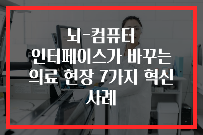 뇌-컴퓨터 인터페이스가 바꾸는 의료 현장 7가지 혁신 사례
