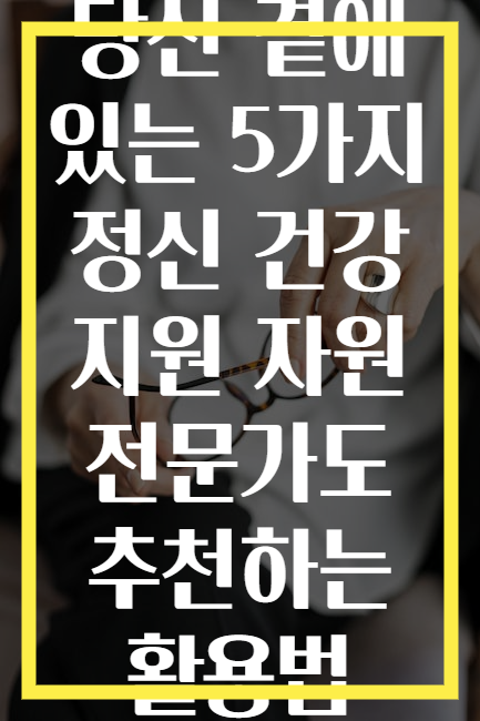 당신 곁에 있는 5가지 정신 건강 지원 자원 전문가도 추천하는 활용법