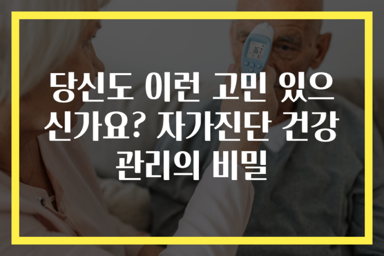 당신도 이런 고민 있으신가요? 자가진단 건강 관리의 비밀