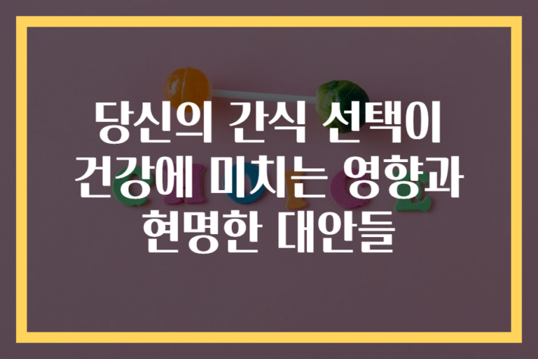 당신의 간식 선택이 건강에 미치는 영향과 현명한 대안들
