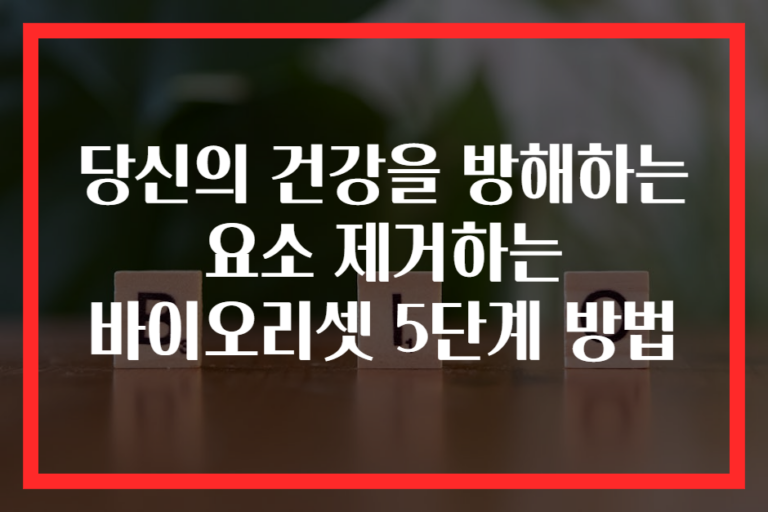 당신의 건강을 방해하는 요소 제거하는 바이오리셋 5단계 방법