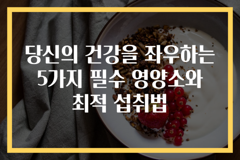 당신의 건강을 좌우하는 5가지 필수 영양소와 최적 섭취법