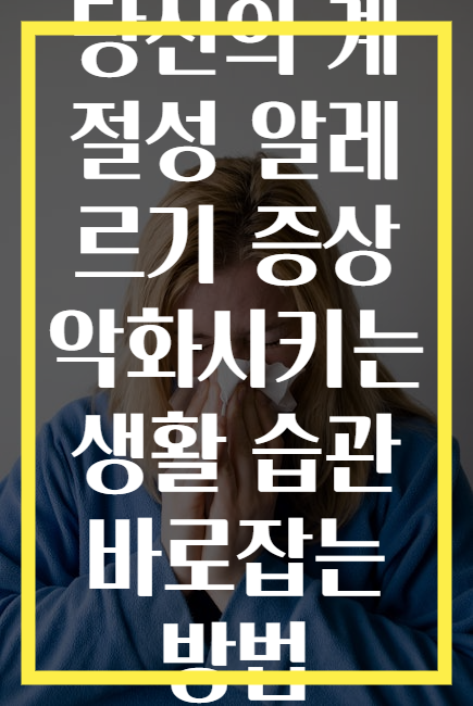 당신의 계절성 알레르기 증상 악화시키는 생활 습관 바로잡는 방법
