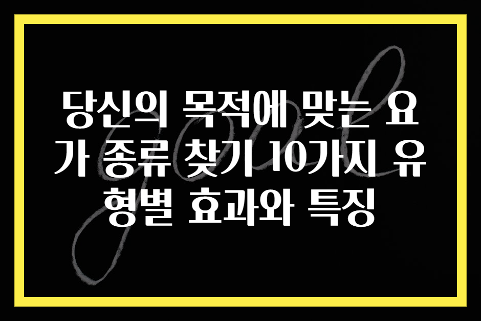 당신의 목적에 맞는 요가 종류 찾기 10가지 유형별 효과와 특징