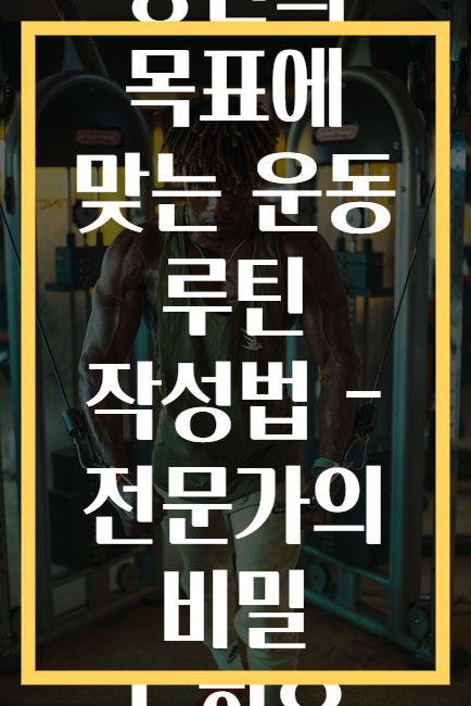 당신의 목표에 맞는 운동 루틴 작성법 - 전문가의 비밀 노하우