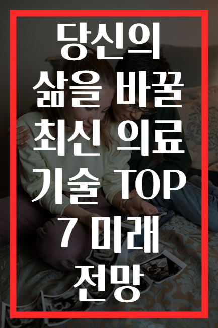 당신의 삶을 바꿀 최신 의료 기술 TOP 7 미래 전망