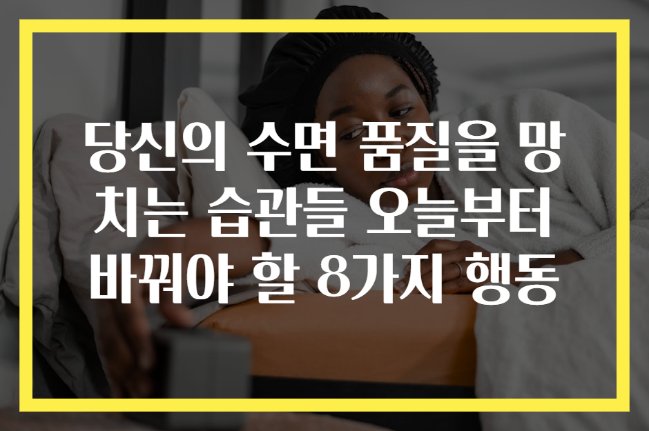 당신의 수면 품질을 망치는 습관들 오늘부터 바꿔야 할 8가지 행동