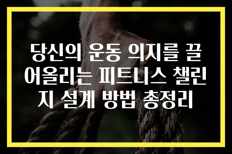 당신의 운동 의지를 끌어올리는 피트니스 챌린지 설계 방법 총정리