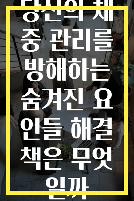 당신의 체중 관리를 방해하는 숨겨진 요인들 해결책은 무엇일까