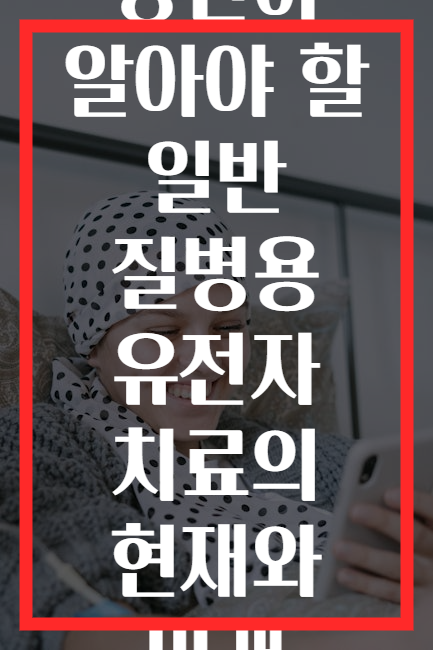 당신이 알아야 할 일반 질병용 유전자 치료의 현재와 미래