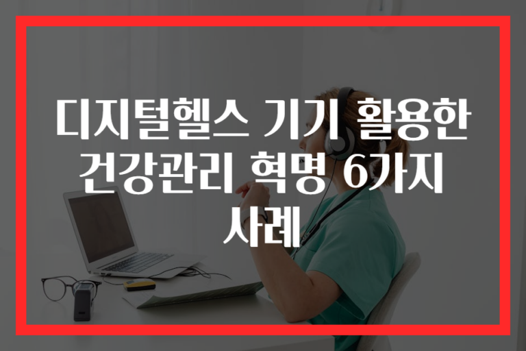디지털헬스 기기 활용한 건강관리 혁명 6가지 사례