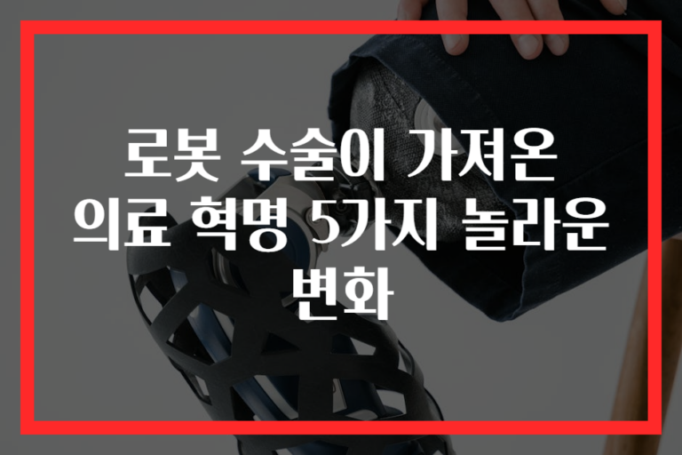 로봇 수술이 가져온 의료 혁명 5가지 놀라운 변화