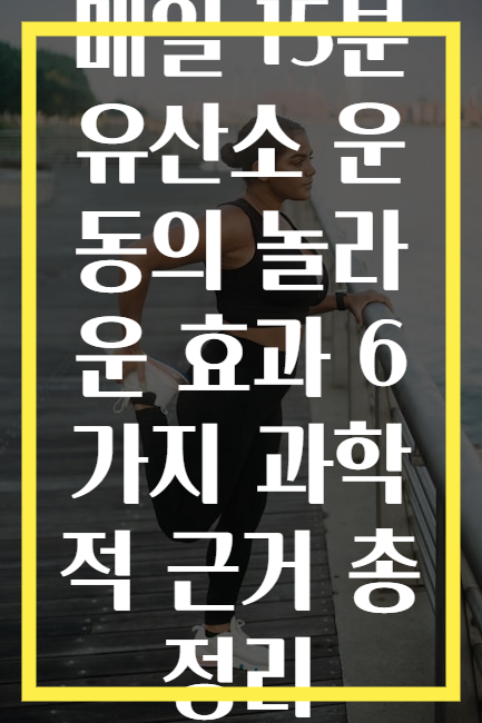 매일 15분 유산소 운동의 놀라운 효과 6가지 과학적 근거 총정리