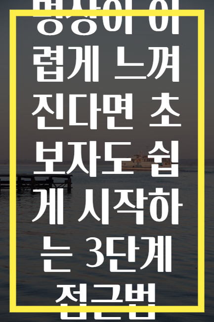 명상이 어렵게 느껴진다면 초보자도 쉽게 시작하는 3단계 접근법