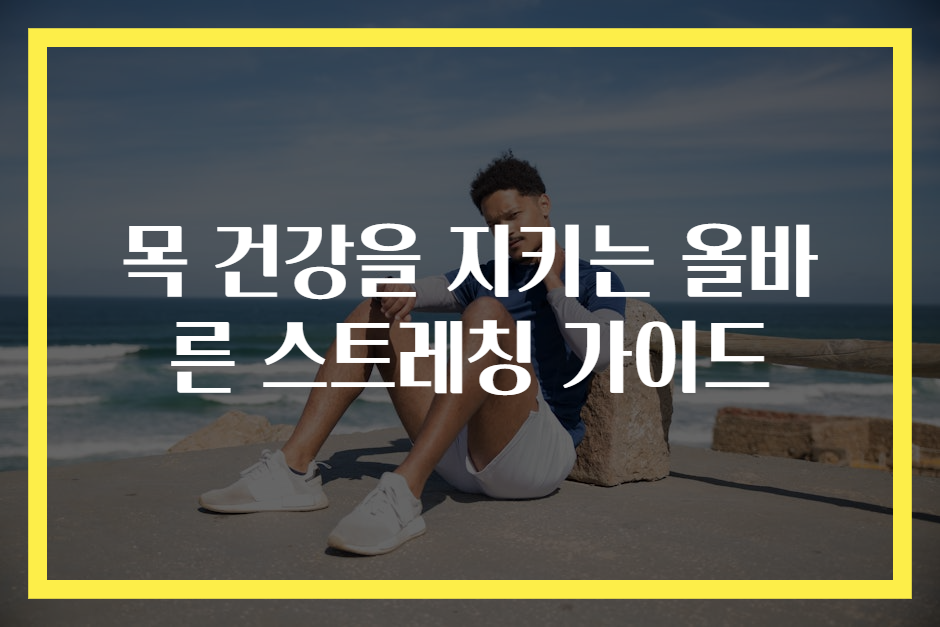 목 건강을 지키는 올바른 스트레칭 가이드