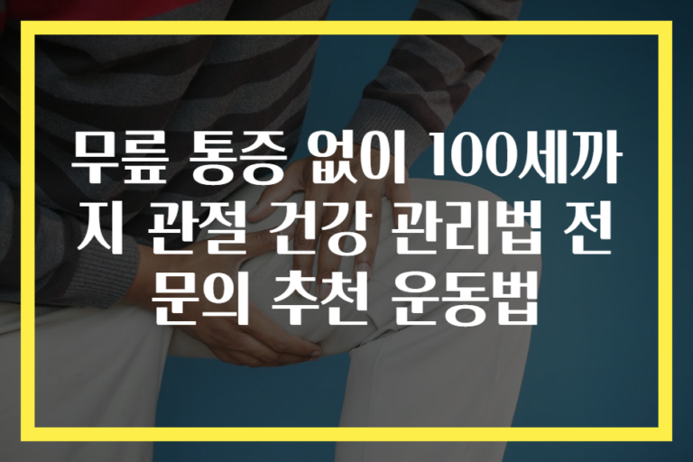 무릎 통증 없이 100세까지 관절 건강 관리법 전문의 추천 운동법