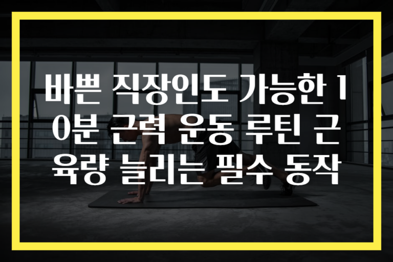 바쁜 직장인도 가능한 10분 근력 운동 루틴 근육량 늘리는 필수 동작