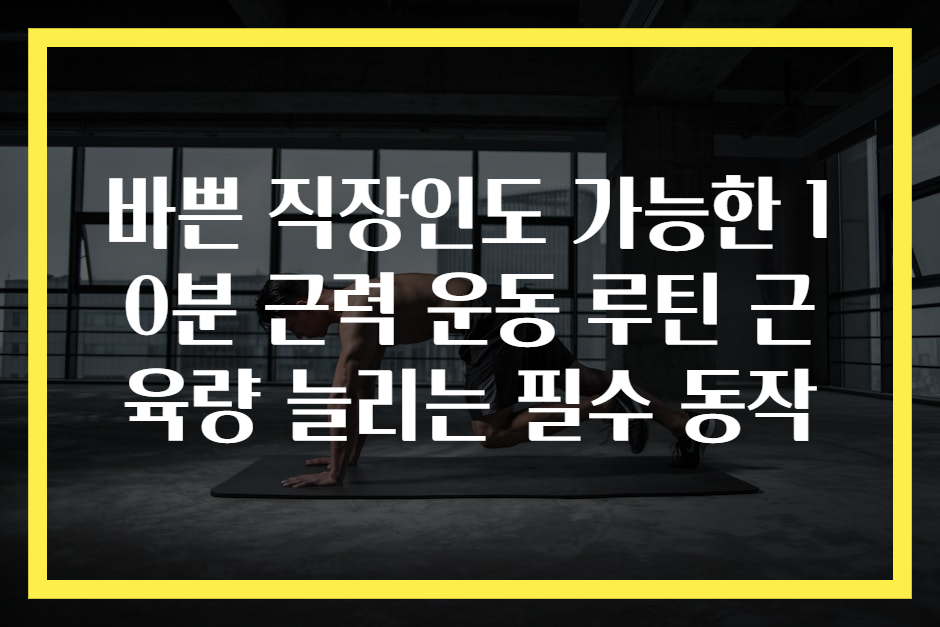 바쁜 직장인도 가능한 10분 근력 운동 루틴 근육량 늘리는 필수 동작