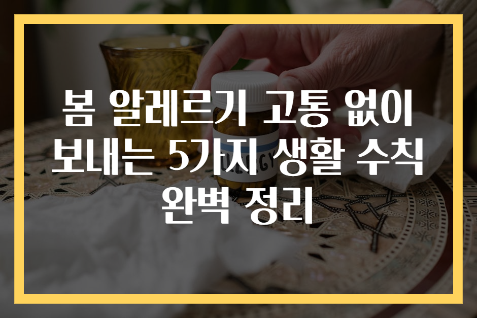 봄 알레르기 고통 없이 보내는 5가지 생활 수칙 완벽 정리