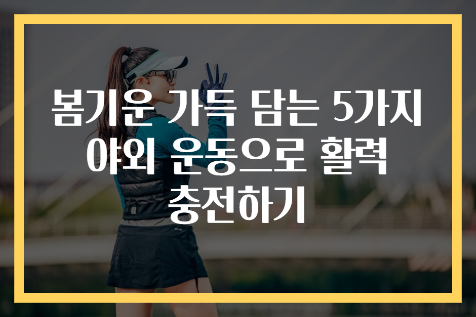 봄기운 가득 담는 5가지 야외 운동으로 활력 충전하기