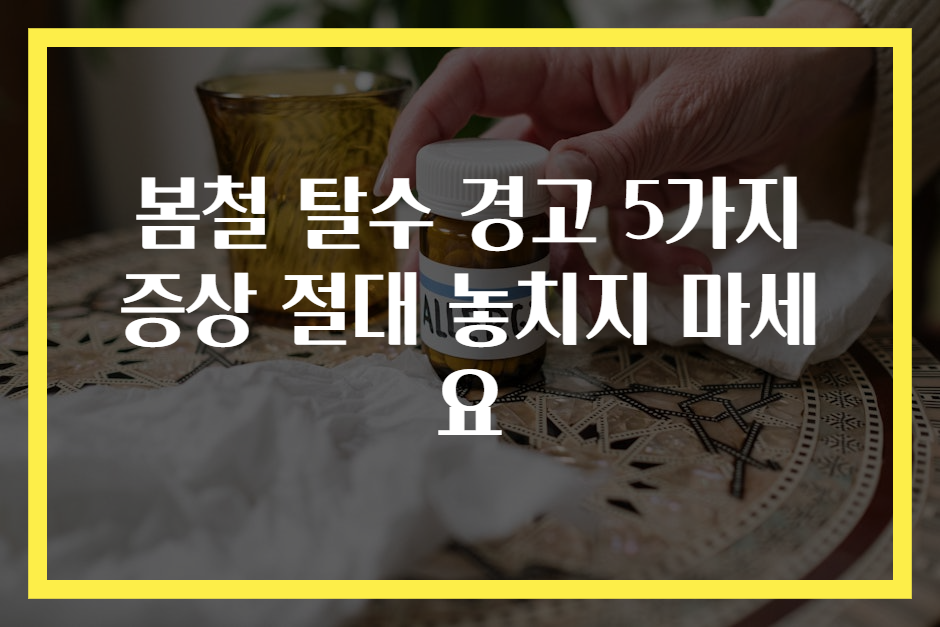봄철 탈수 경고 5가지 증상 절대 놓치지 마세요