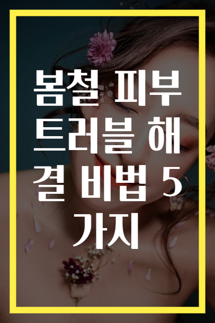 봄철 피부 트러블 해결 비법 5가지