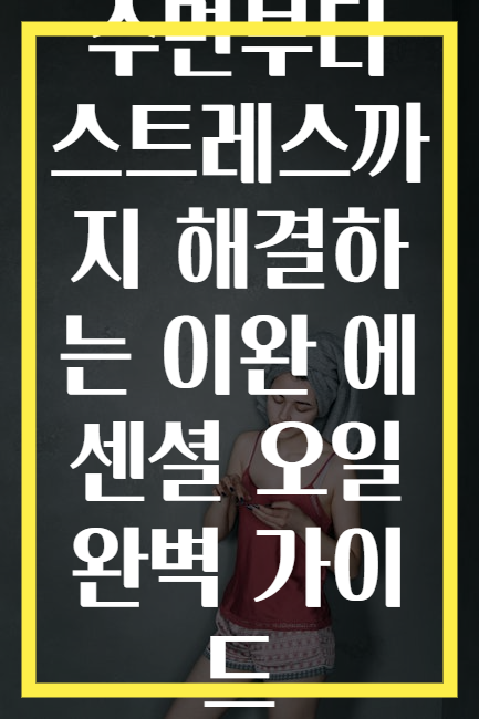 수면부터 스트레스까지 해결하는 이완 에센셜 오일 완벽 가이드