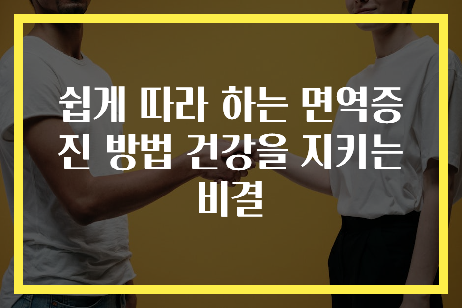 쉽게 따라 하는 면역증진 방법 건강을 지키는 비결