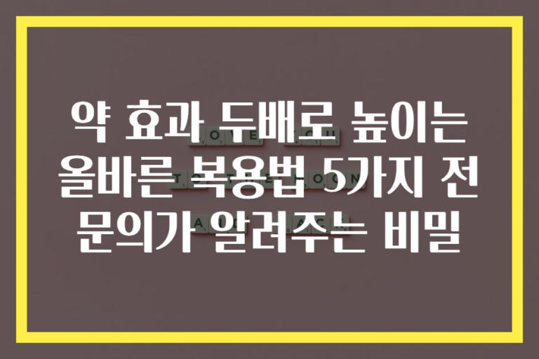 약 효과 두배로 높이는 올바른 복용법 5가지 전문의가 알려주는 비밀
