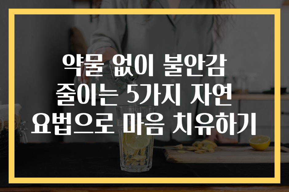 약물 없이 불안감 줄이는 5가지 자연 요법으로 마음 치유하기