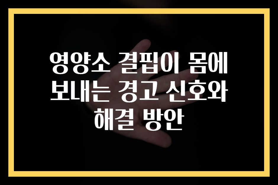 영양소 결핍이 몸에 보내는 경고 신호와 해결 방안