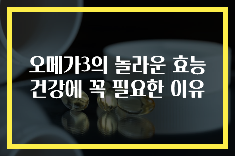 오메가3의 놀라운 효능 건강에 꼭 필요한 이유