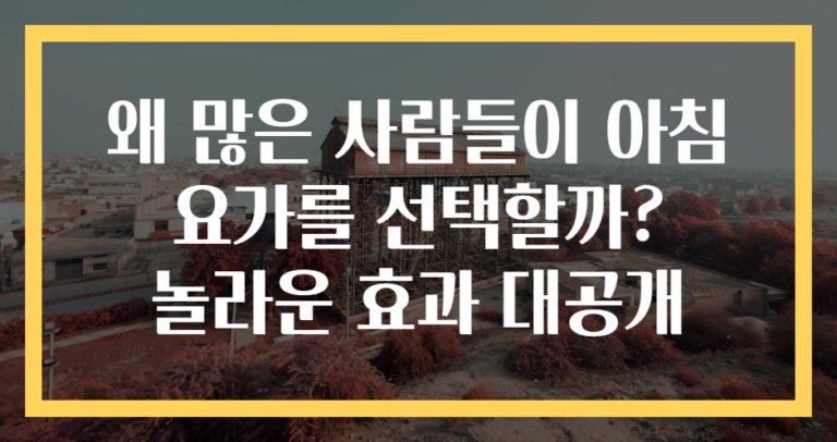 왜 많은 사람들이 아침 요가를 선택할까? 놀라운 효과 대공개