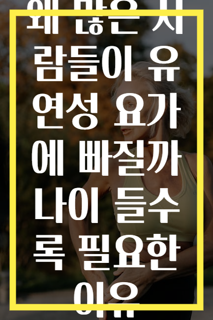 왜 많은 사람들이 유연성 요가에 빠질까 나이 들수록 필요한 이유