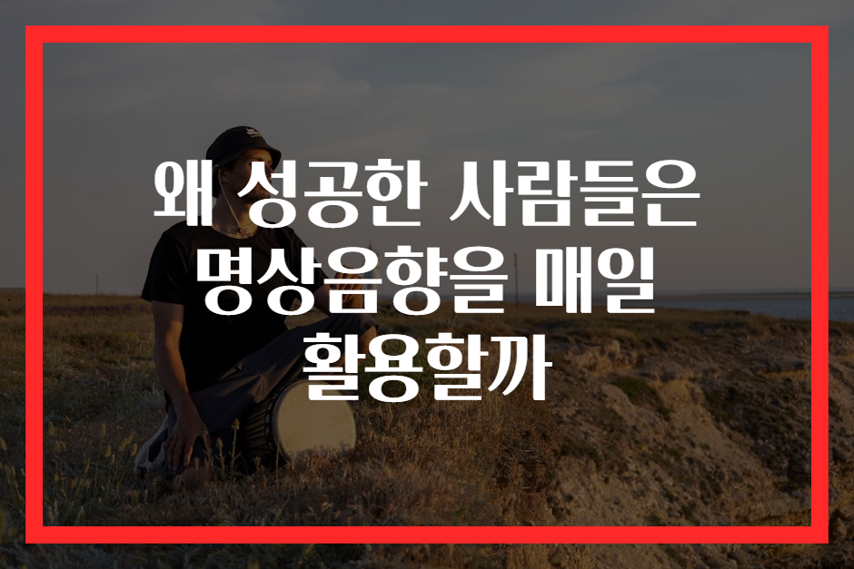 왜 성공한 사람들은 명상음향을 매일 활용할까