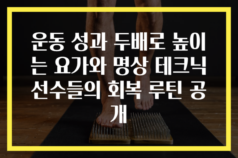 운동 성과 두배로 높이는 요가와 명상 테크닉 선수들의 회복 루틴 공개