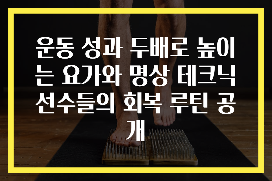 운동 성과 두배로 높이는 요가와 명상 테크닉 선수들의 회복 루틴 공개