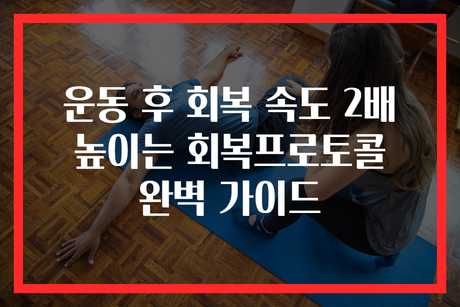 운동 후 회복 속도 2배 높이는 회복프로토콜 완벽 가이드