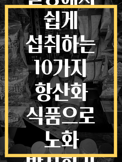 일상에서 쉽게 섭취하는 10가지 항산화 식품으로 노화 방지하기